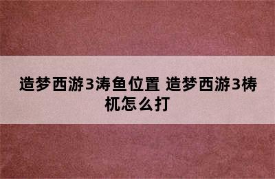 造梦西游3涛鱼位置 造梦西游3梼杌怎么打